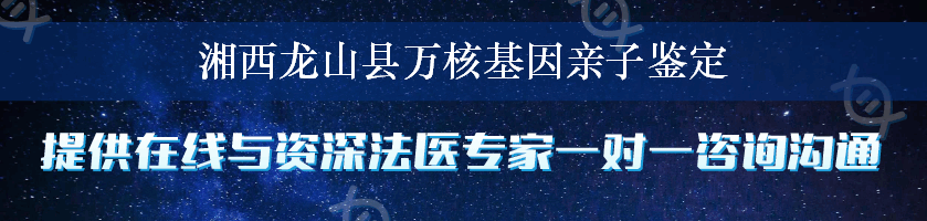 湘西龙山县万核基因亲子鉴定